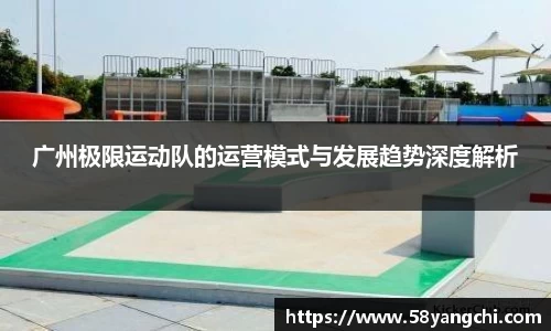 广州极限运动队的运营模式与发展趋势深度解析