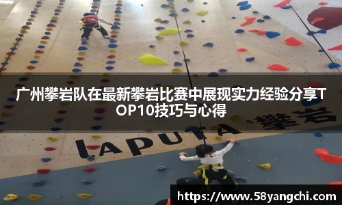 广州攀岩队在最新攀岩比赛中展现实力经验分享TOP10技巧与心得