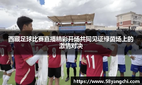 西藏足球比赛直播精彩开场共同见证绿茵场上的激情对决