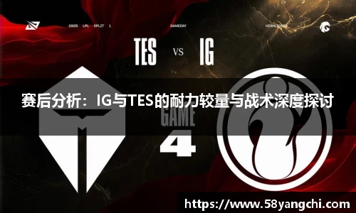 赛后分析：IG与TES的耐力较量与战术深度探讨