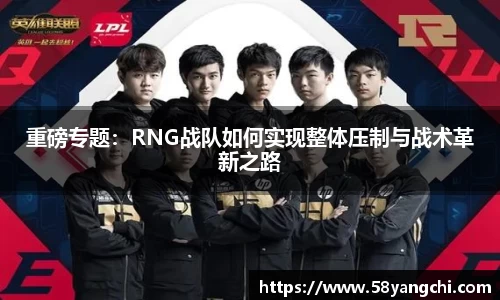 重磅专题：RNG战队如何实现整体压制与战术革新之路