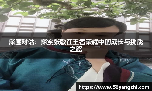 深度对话：探索张敏在王者荣耀中的成长与挑战之路