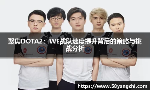 聚焦DOTA2：WE战队速度提升背后的策略与挑战分析