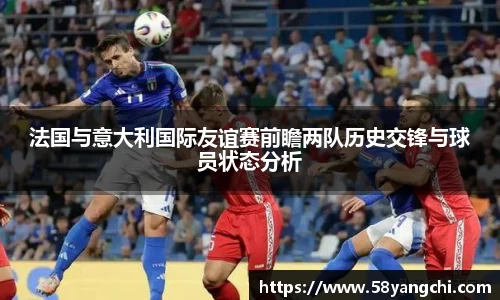 法国与意大利国际友谊赛前瞻两队历史交锋与球员状态分析