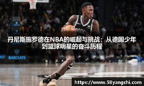 丹尼斯施罗德在NBA的崛起与挑战：从德国少年到篮球明星的奋斗历程