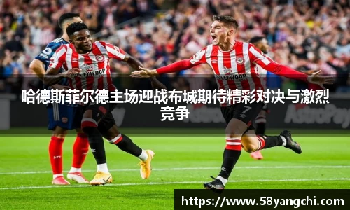 哈德斯菲尔德主场迎战布城期待精彩对决与激烈竞争