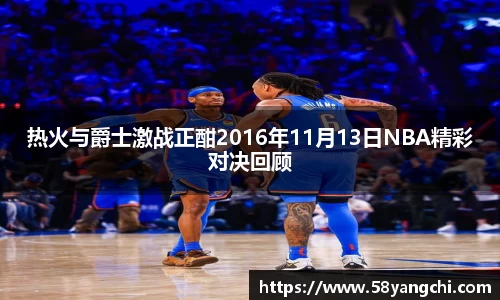 热火与爵士激战正酣2016年11月13日NBA精彩对决回顾