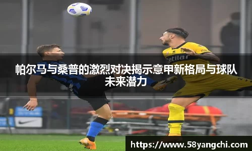 帕尔马与桑普的激烈对决揭示意甲新格局与球队未来潜力