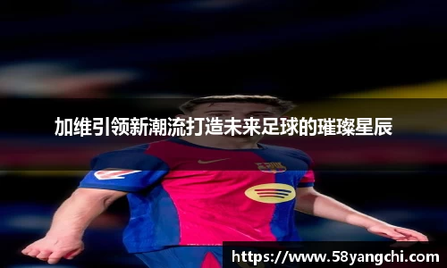 加维引领新潮流打造未来足球的璀璨星辰