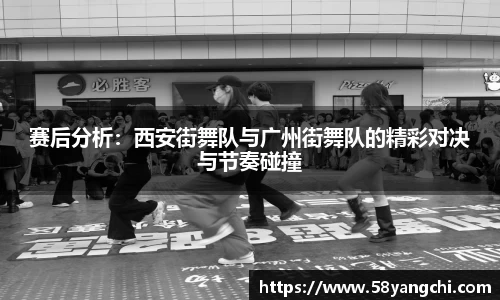 赛后分析：西安街舞队与广州街舞队的精彩对决与节奏碰撞