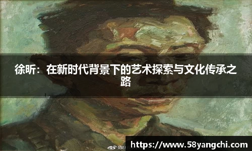 徐昕：在新时代背景下的艺术探索与文化传承之路