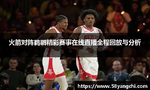 火箭对阵鹈鹕精彩赛事在线直播全程回放与分析
