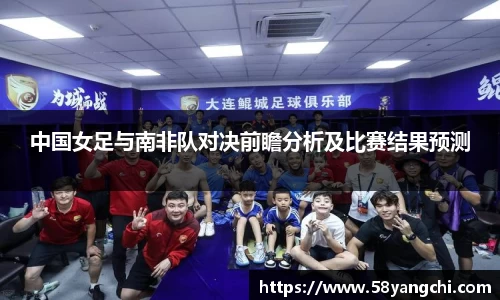 中国女足与南非队对决前瞻分析及比赛结果预测