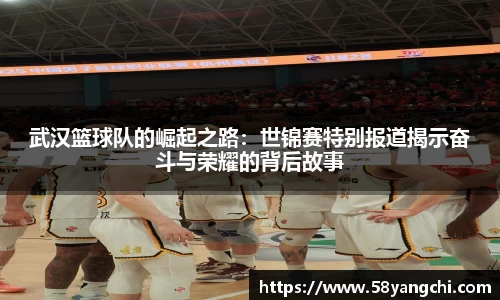武汉篮球队的崛起之路：世锦赛特别报道揭示奋斗与荣耀的背后故事